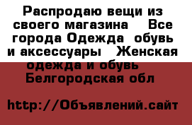 Распродаю вещи из своего магазина  - Все города Одежда, обувь и аксессуары » Женская одежда и обувь   . Белгородская обл.